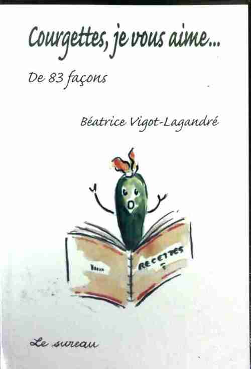 Courgettes, je vous aime... - Béatrice Vigot-Lagandré