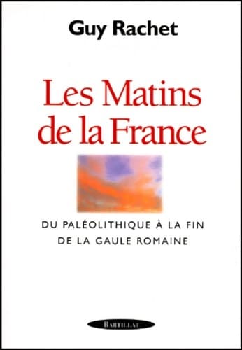 Les Matins de la France. Du Paléolithique à la fin de la Gaule romaine - Guy Rachet
